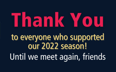 Thank you for your support of our 2022 Season. Until we meet again.